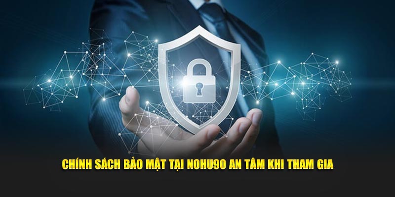 Chính sách bảo mật tại NOHU90 an tâm khi tham gia