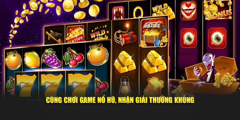 Cùng chơi game nổ hũ, nhận giải thưởng khủng