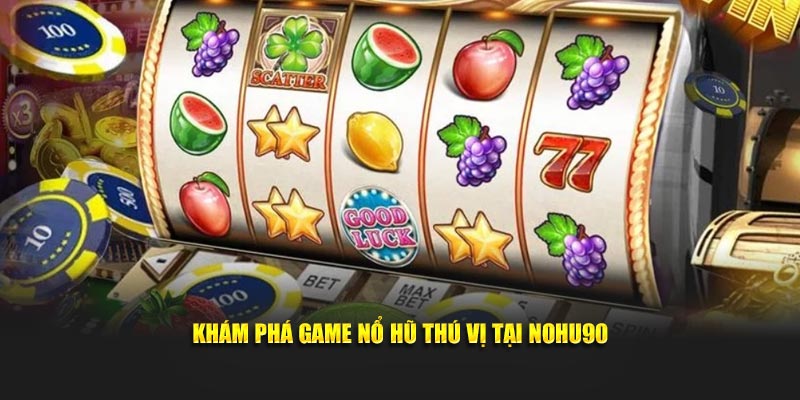 Khám phá game nổ hũ thú vị tại Nohu90