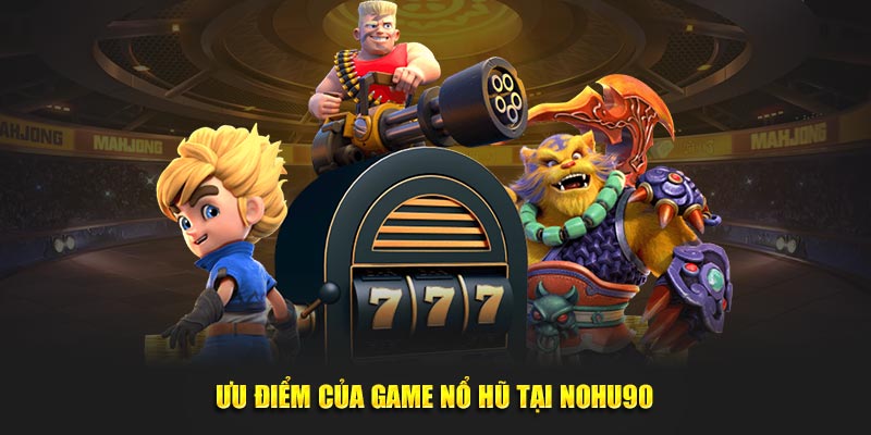 Ưu điểm của game nổ hũ tại Nohu90