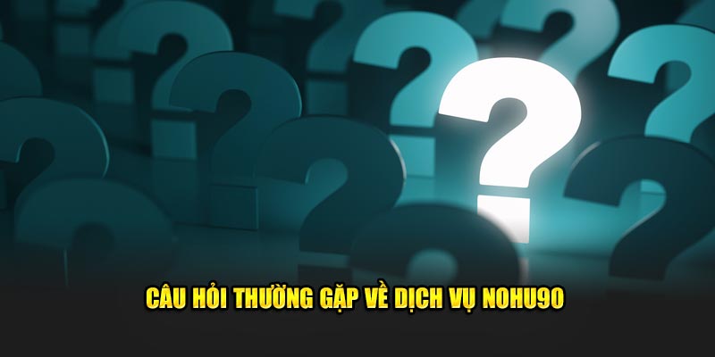 Câu hỏi thường gặp về dịch vụ Nohu90