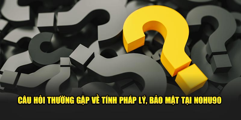 Câu hỏi thường gặp về pháp lý, bảo mật 