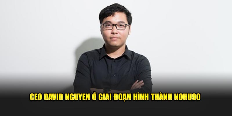 CEO David Nguyen ở giai đoạn hình thành Nohu90