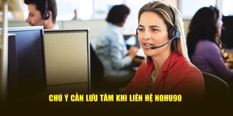 Chú ý cần lưu tâm khi  liên hệ NOHU90 