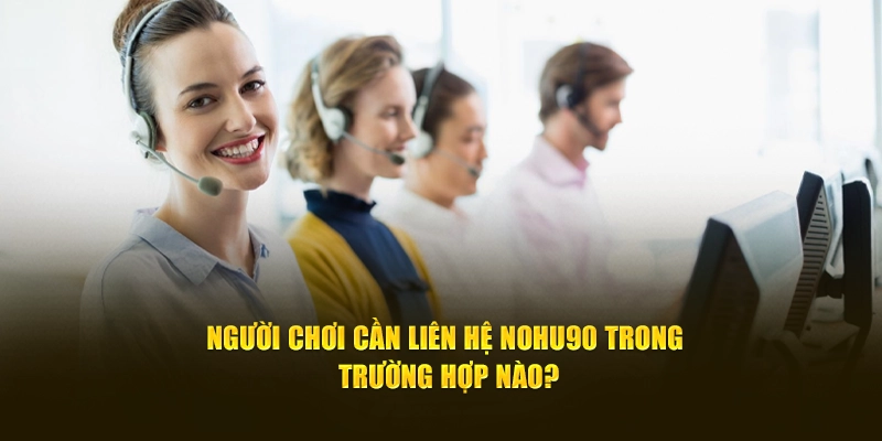 Người chơi cần liên hệ NOHU90 trong trường hợp nào?