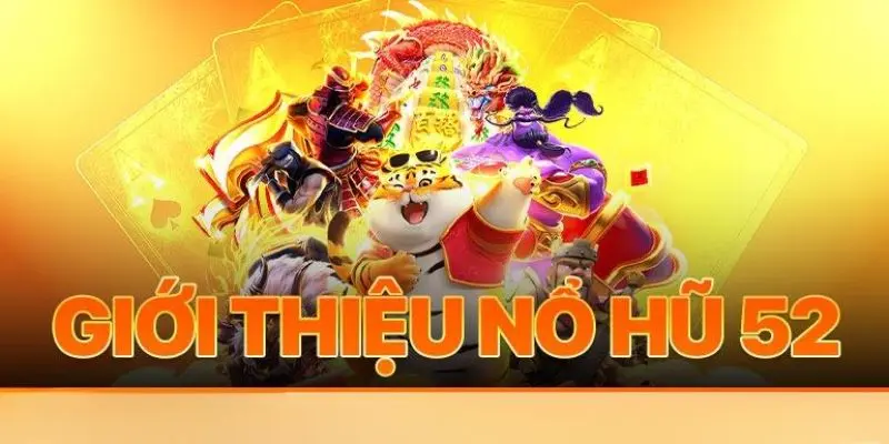 Tổng quan về nổ hũ 52